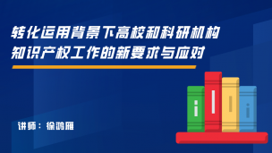 转化运用背景下高校和科研机构知识产权工作的新要求与应对